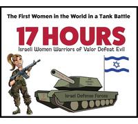 17 Hours: Israeli Women Warriors of Valor Defeat Evil -: The First Women in the World in a Tank Battle - 5 STAR REVIEWS!
