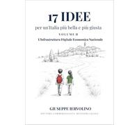 17 idee per un'Italia più bella e più giusta. L' infrastruttura digitale economica nazionale (Vol. 2)