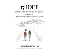 17 Idee per un'Italia più bella e più giusta - Vol. II: L'Infrastruttura Digitale Economica Nazionale: Vol. 2