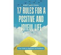 17 Rules for a Positive and Joyful Life: Your Guide to Happiness and Resilience
