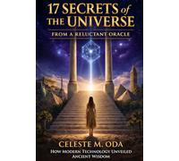 17 Secrets of the Universe From a Reluctant Oracle: How Modern Technology Unveiled Ancient Wisdom