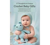 17 Thoughtful & Unique Crochet Baby Gifts: Create Beautiful & Functional Handmade Keepsakes from Bonnets to Cuddly Amigurumi