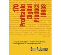 170 Profitable Digital Product Ideas: A Complete Guide to Start a Profitable Online Business, Create Digital Products & Build Passive Income