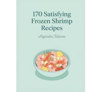 170 Satisfying Frozen Shrimp Recipes: The Frozen Shrimp Cookbook Built for Home Cooks