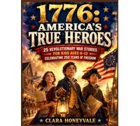 1776: America’s True Heroes: 25 Revolutionary War Stories for Kids Ages 6-12 Celebrating 250 Years of Freedom