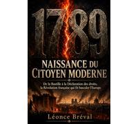 1789 : Naissance du citoyen moderne: De la Bastille à la Déclaration des droits, la Révolution française qui fit basculer l’Europe
