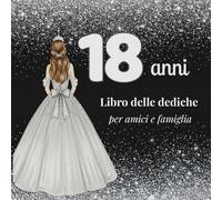 18 ANNI - Libro delle Dediche per amici e famiglia: con guida per frasi, messaggi, auguri e ricordi - spazio fotografie