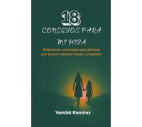 18 CONSEJOS PARA MI HIJA: Reflexiones universales para jóvenes que buscan claridad, fuerza y propósito