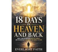 18 DAYS IN HEAVEN AND BACK: What I Saw Beyond the Gates of Eternity and the Message God Wants the World to Hear