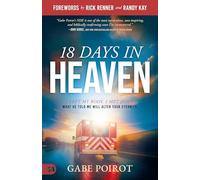 18 Days in Heaven: I Left My Body. I Met Jesus. What He Told Me Will Alter Your Eternity