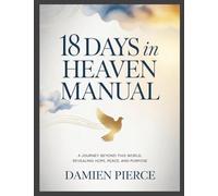 18 Days in Heaven Manual: A Journey Beyond This World, Revealing Hope, Peace, and Purpose