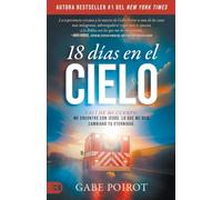 18 Días En El Cielo: Salí Dejé Mi Cuerpo. Me Encontré Con Jesús. Lo Que Me Dijo Cambiará Tu Eternidad. (18 Days in Heaven)