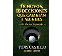 18 HOYOS, 18 DECISIONES QUE CAMBIAN UNA VIDA: Lo esencial del golf y de la vida explicado en una sola ronda (LIBROS DE GOLF)