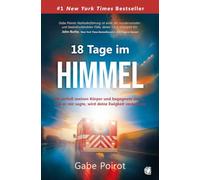 18 Tage im Himmel: Ich verließ meinen Körper und begegnete Jesus - was er mir sagte, wird deine Ewigkeit verändern!