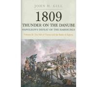 1809 Thunder on the Danube: Napoleon's Defeat of the Hapsburgs, Volume II: Napoleon’s Defeat of the Habsburgs: The Fall of Vienna and the Battle of Aspern: 2