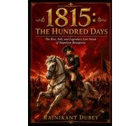 1815: THE HUNDRED DAYS: The Rise, Fall, and Legendary Last Stand of Napoleon Bonaparte