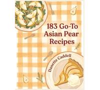 183 Go-To Asian Pear Recipes: The Asian Pear Cookbook That Gets You Cooking
