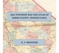 1862 Township Map and Atlas of Berks County, Pennsylvania: A Facsimile of the H. F. Bridgens Atlas, with Landowner Maps of Every Township, Plans of ... Six Boroughs, Views, and Business Directories