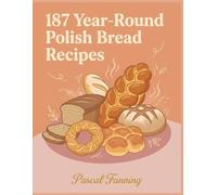 187 Year-Round Polish Bread Recipes: Your Polish Bread Cookbook Made for Real Life
