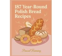 187 Year-Round Polish Bread Recipes: Your Polish Bread Cookbook Made for Real Life