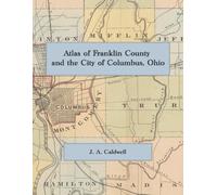 1872 Atlas of Franklin County and the City of Columbus, Ohio: A Facsimile of Caldwell's County Atlas, with Township and Village Maps, Columbus Ward Maps, Business Directories, and Lithographed Views