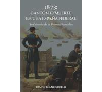 1873: Cantón o Muerte en una España Federal: Una historia de la Primera República