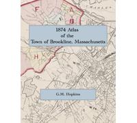 1874 Atlas of the Town of Brookline, Massachusetts: A Complete Color Facsimile of the G. M. Hopkins Atlas, with Lot-Level Property Maps and Owners' Names
