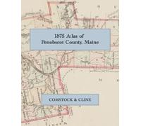 1875 Atlas of Penobscot County, Maine: A Complete Color Facsimile with Town and Village Maps, Plans of Bangor, Brewer, Orono, and Old Town, and Business Directory