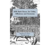 1876 Barb Fence: Its Utility, Efficiency and Economy: A Facsimile of the Original Glidden Barbed Wire Promotional Catalog from Washburn & Moen and I. L. Ellwood & Co.