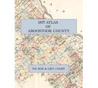 1877 Atlas Of Aroostook County Maine: A Color Facsimile with Town, Plantation, and Township Maps, Village Plans, and Subscribers' Directory