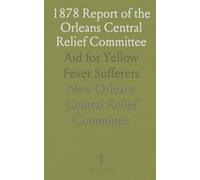 1878 Report of the Orleans Central Relief Committee: Aid for Yellow Fever Sufferers