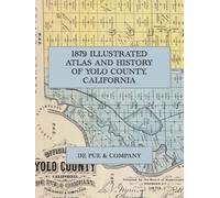 1879 Illustrated Atlas and History of Yolo County, California: A Full-Color Facsimile of the De Pue & Company Atlas, with the Official County Map, Lithographic Views and Pioneer Portraits