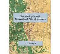 1881 Geological and Geographical Atlas of Colorado: A Color Facsimile of the Hayden Survey Atlas, with Topographical, Geological, and Economic Maps, Geological Sections, and Panoramic Views