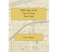 1883 Atlas of the City of Utica, New York: Color Facsimile Reprint with Street-Level Property Maps and Lot Owners' Names