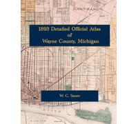 1893 Detailed Official Atlas of Wayne County, Michigan: Color Facsimile Reprint with Landowner Maps, Detroit Plats, and Subdivision Index