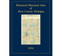 1894 Illustrated Historical Atlas of Kent County, Michigan: 1894 Facsimile Reprint with Color Township Plat Maps