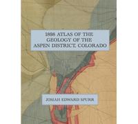 1898 Atlas of the Geology of the Aspen District, Colorado: A Color Facsimile of the U.S. Geological Survey Atlas to Accompany Monograph XXXI with Geological Maps, Topography, and Mine Sections