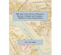 1898 Atlas of Watertown, Belmont, Arlington and Lexington, Massachusetts: A Complete Color Facsimile of the Geo. W. Stadly & Co. Atlas, with Lot-Level Property Maps and Street Index