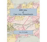1899 Atlas of Cape Ann: Gloucester, Rockport and Manchester, Massachusetts: A Complete Color Facsimile of the Geo. W. Stadly & Co. Atlas, with Lot-Level Maps and Owners' Names