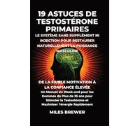 19 Astuces de Testostérone Primaires- Le Système Sans Supplément Ni Injection pour Restaurer Naturellement la Puissance Masculine: De la Faible ... Hommes de Plus de 35 ans pour Stimuler la Tes