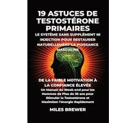 19 Astuces de Testostérone Primaires- Le Système Sans Supplément Ni Injection pour Restaurer Naturellement la Puissance Masculine: De la Faible ... Hommes de Plus de 35 ans pour Stimuler la Tes