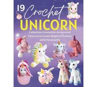 19 Crochet Unicorn: Collection Irresistible Amigurumi Patterns to Create Magical Plushies with Personality