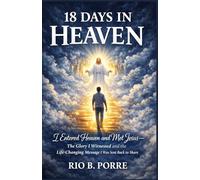 19 DAYS IN HEAVEN: I Entered Heaven and Met Jesus-The Glory I Witnessed and the Life-Changing Message I Was Sent Back to Share