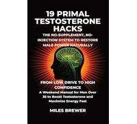 19 Primal Testosterone Hacks - The No-Supplement, No-Injection System to Restore Male Power Naturally: From Low Drive to High Confidence: A Weekend ... Boost Testosterone and Maximize Energy Fast