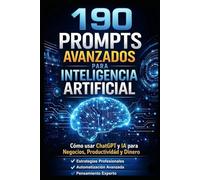 190 PROMPTS AVANZADOS PARA INTELIGENCIA ARTIFICIAL: Un sistema para generar dinero con IA