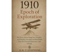 1910: Epoch of Exploration - The Year of Reaching New Heights and Depths: Decoding the Remarkable Year that Fostered Exploration, Innovation, and ... Events that Shaped the Modern World)