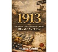 1913: How Money, Power, and Administration Remade America