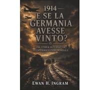 1914: E Se La Germania Avesse Vinto? - Una Storia Alternativa Della Prima Guerra Mondiale