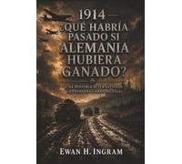 1914: ¿Qué Habría Pasado Si Alemania Hubiera Ganado? - Una Historia Alternativa De La Primera Guerra Mundial