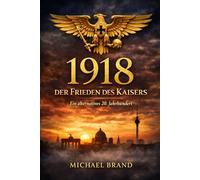 1918 - Der Frieden des Kaisers: Ein alternatives 20. Jahrhundert: 2 (Alternativen der Geschichte)